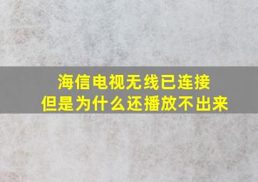 海信电视无线已连接 但是为什么还播放不出来